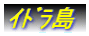 ｲﾄﾞﾗ島